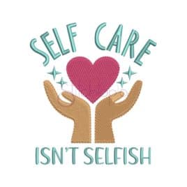 * Self Care Isn’t Selfish Embroidery Design