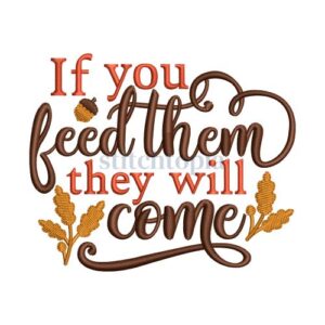 If You Feed Them They Will Come Embroidery Design
